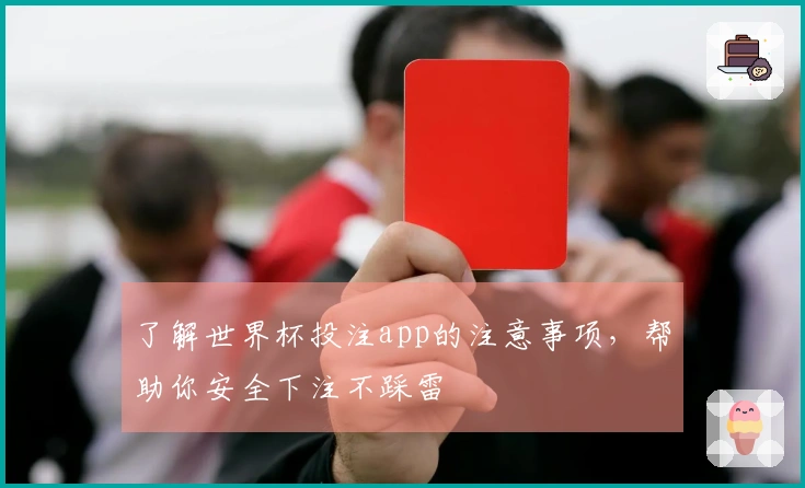 了解世界杯投注app的注意事项，帮助你安全下注不踩雷