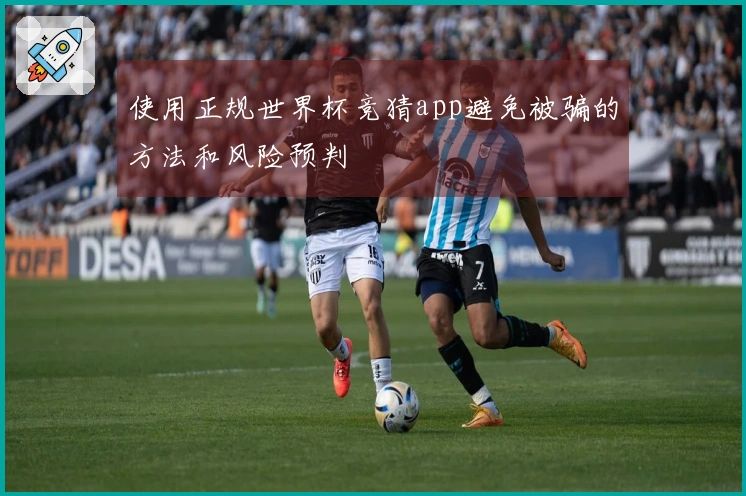 使用正规世界杯竞猜app避免被骗的方法和风险预判