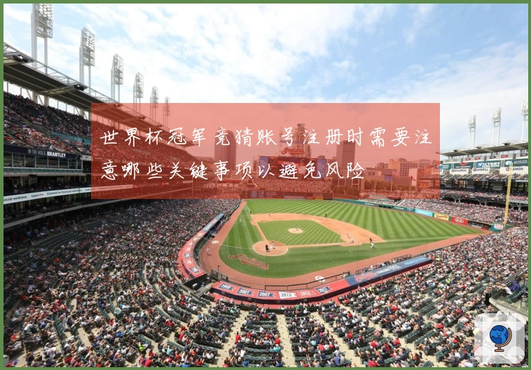 世界杯冠军竞猜账号注册时需要注意哪些关键事项以避免风险