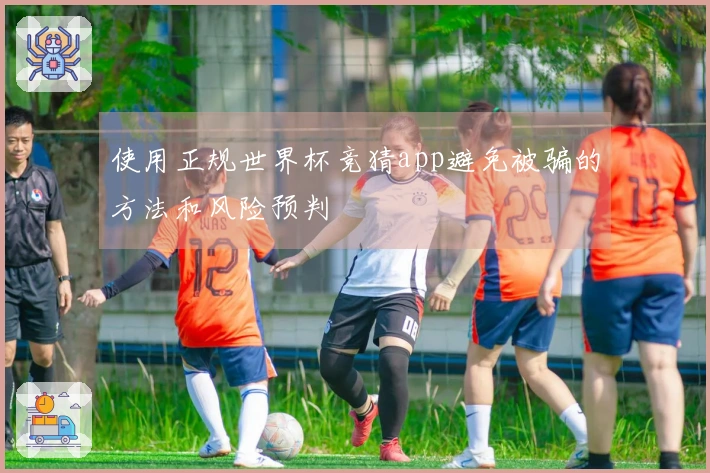 使用正规世界杯竞猜app避免被骗的方法和风险预判
